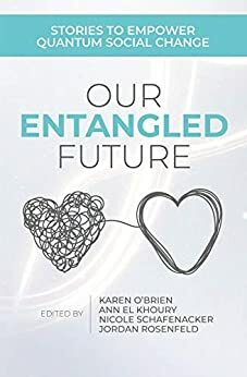 Our Entangled Future: Stories to Empower Quantum Social Change by Karen O'Brien, Nicole Schafenacker, Ann El Khoury