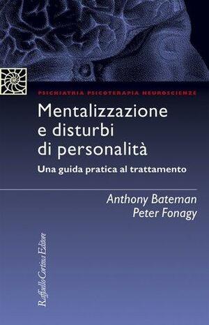 Mentalizzazione e disturbi di personalità: Una guida pratica al trattamento by Anthony Bateman, Peter Fonagy, Antonello Colli