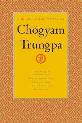 The Collected Works of Chögyam Trungpa, Volume 4: Journey Without Goal - The Lion's Roar - The Dawn of Tantra - An Interview with Chogyam Trungpa by Chögyam Trungpa