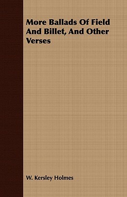 More Ballads of Field and Billet, and Other Verses by W. Kersley Holmes