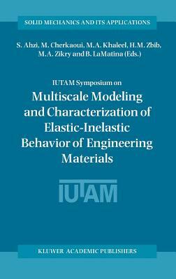 Iutam Symposium on Multiscale Modeling and Characterization of Elastic-Inelastic Behavior of Engineering Materials: Proceedings of the Iutam Symposium by 