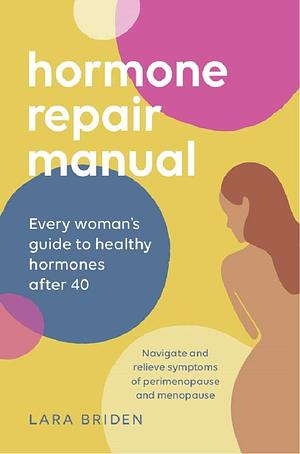 Hormone Repair Manual: Every Woman's Guide to Healthy Hormones After 40 by Lara Briden, Lara Briden