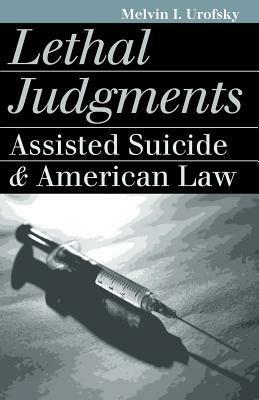 Lethal Judgments: Assisted Suicide and American Law by Melvin I. Urofsky