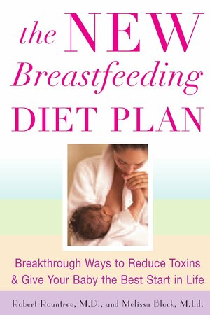The New Breastfeeding Diet Plan: Breakthrough Ways to Reduce Toxins & Give Your Baby the Best Start in Life by Melissa Block, Robert Rountree