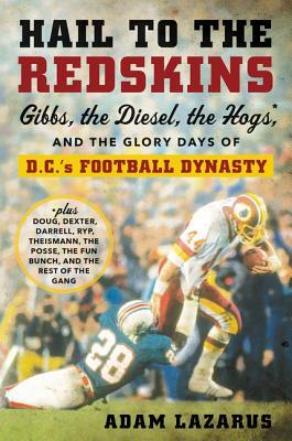 Hail to the Redskins: Gibbs, the Diesel, the Hogs, and the Glory Days of D.C.'s Football Dynasty by Adam Lazarus