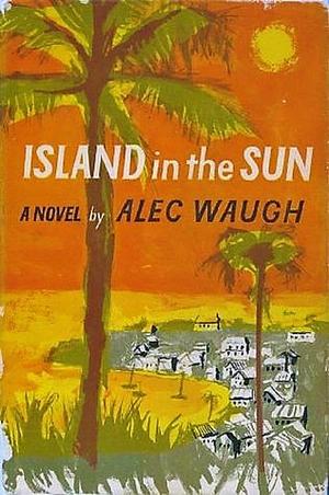 Island in the Sun: A Story of the 1950's Set in the West by Alec Waugh, Alec Waugh