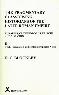 The Fragmentary Classicising Historians of the Later Roman Empire, Volume 2: Eunapius, Olympiodorus, Priscus and Malchus by R.C. Blockley