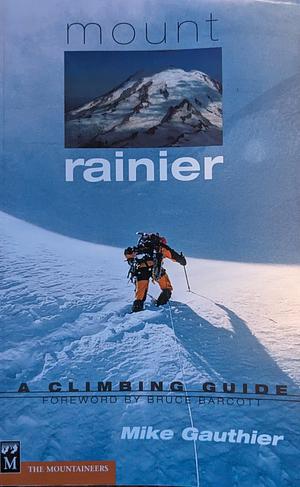 Mount Rainier: A Climbing Guide by Mike Gauthier
