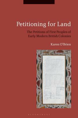 Petitioning for Land: The Petitions of First Peoples of Modern British Colonies by Karen O'Brien