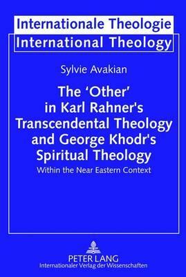 The 'other' in Karl Rahner's Transcendental Theology and George Khodr's Spiritual Theology: Within the Near Eastern Context by Sylvie Avakian