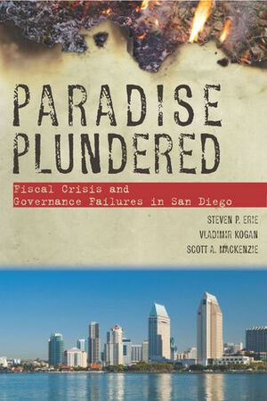 Paradise Plundered: Fiscal Crisis and Governance Failures in San Diego by Steven Erie, Scott MacKenzie, Vladimir Kogan