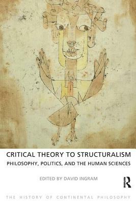 Critical Theory to Structuralism: Philosophy, Politics and the Human Sciences by David Ingram