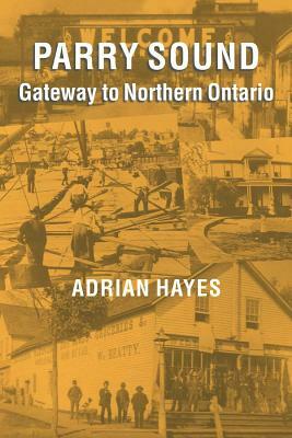 Parry Sound: Gateway to Northern Ontario by Adrian Hayes