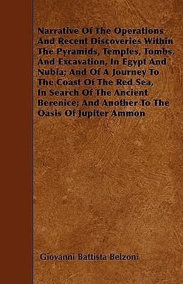 Narrative Of The Operations And Recent Discoveries Within The Pyramids, Temples, Tombs, And Excavation, In Egypt And Nubia; And Of A Journey To The ... And Another To The Oasis Of Jupiter Ammon by Giovanni Battista Belzoni, Giovanni Battista Belzoni