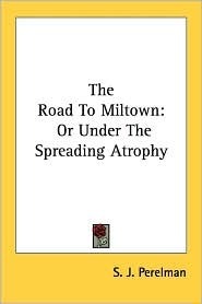 The Road to Miltown: Or Under the Spreading Atrophy by S.J. Perelman