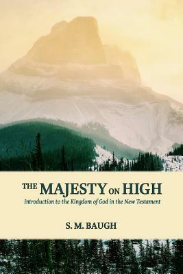 The Majesty on High: Introduction to the Kingdom of God in the New Testament by S. M. Baugh