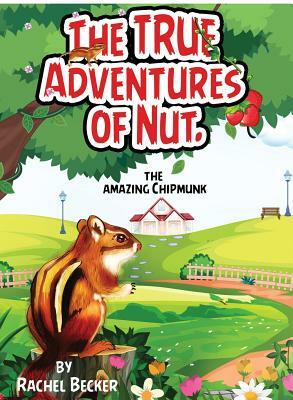 The TRUE Adventures of Nut: The Amazing Chipmunk by Rachel Becker