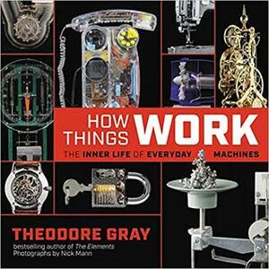 How Things Work: The Inner Life of Everyday Machines by Nick Mann, Theodore Gray