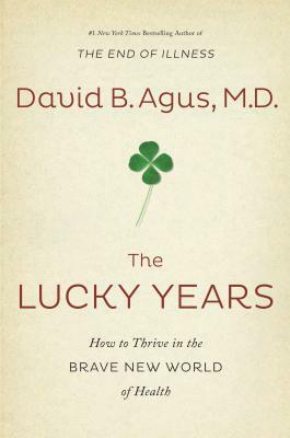 The Lucky Years: How to Thrive in the Brave New World of Health by David B. M. D. Agus, Kristin Loberg