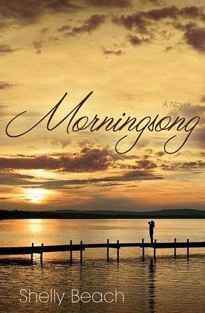 Morningsong: A Novel by Shelly Beach, Shelly Beach