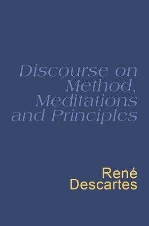 Discourse On Method, Meditations And Principles by René Descartes, René Descartes