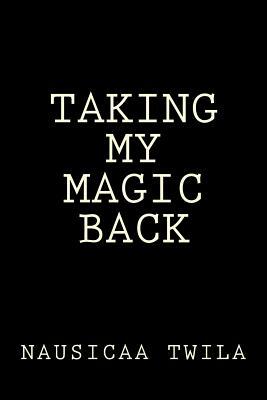 Taking My Magic Back by Nausicaa Twila