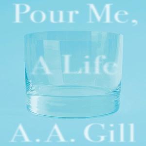 Pour Me a Life by A.A. Gill