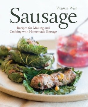 Sausage: Recipes for Making and Cooking with Homemade Sausage by Victoria Wise