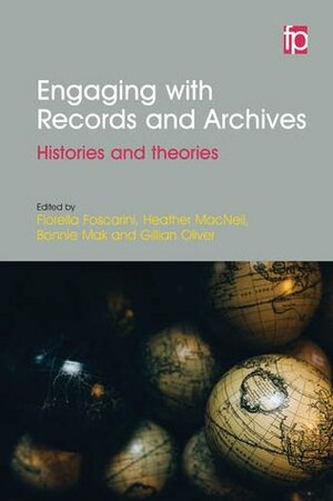 Engaging with Records and Archives: Histories and theories by Fiorella Foscarini, Bonnie Mak, Heather MacNeil, Gillian Oliver