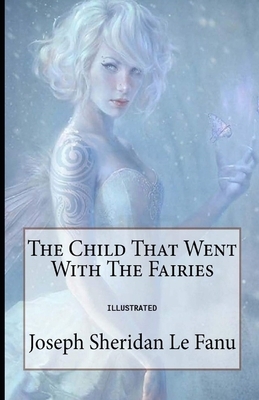 The Child That Went With The Fairies Illustrated by J. Sheridan Le Fanu