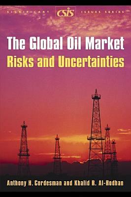 The Global Oil Market: Risks and Uncertainties by Khalid R. Al-Rodhan, Anthony H. Cordesman