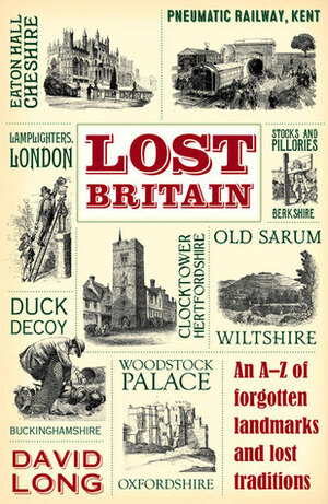 Lost Britain: An A-Z of Forgotten Landmarks and Lost Traditions by David Long