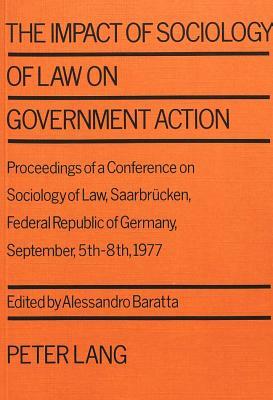 The Impact of Sociology of Law on Government Action: Proceedings of a Conference on Sociology of Law, Saarbruecken, Federal Republic of Germany - Sept by 