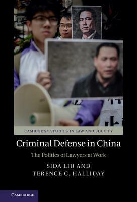 Criminal Defense in China: The Politics of Lawyers at Work by Terence C. Halliday, Sida Liu