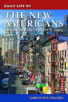 Daily Life of the New Americans: Immigration Since 1965 by Christoph Strobel