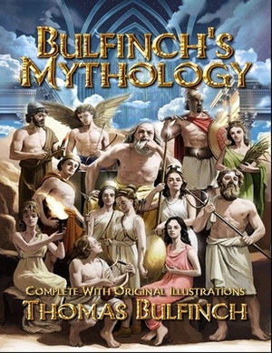 Bulfinch's Mythology: Complete With Original Illustrations by Thomas Bulfinch