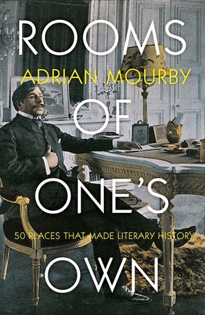 Rooms of One's Own: 50 Places That Made Literary History by Adrian Mourby