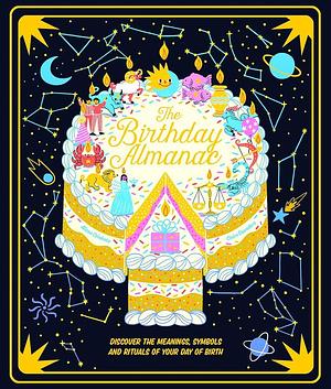 The Birthday Almanac: Discover the meanings, symbols and rituals of your day of birth by Claire Saunders, Claire Saunders
