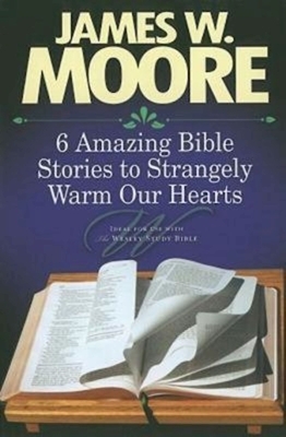 6 Amazing Bible Stories to Strangely Warm Our Hearts by James W. Moore