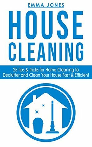 House Cleaning: 25 Tips & Tricks For Home Cleaning To Declutter And Clean your House Fast & Efficient (Tidy, Decluttering, Clean, Diy) by Emma Jones, Luke Cook