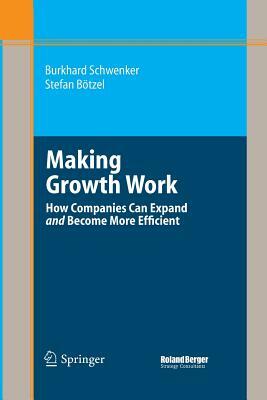Making Growth Work: How Companies Can Expand and Become More Efficient by Stefan Bötzel, Burkhard Schwenker