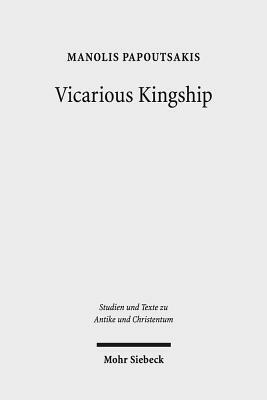 Vicarious Kingship: A Theme in Syriac Political Theology in Late Antiquity by Manolis Papoutsakis