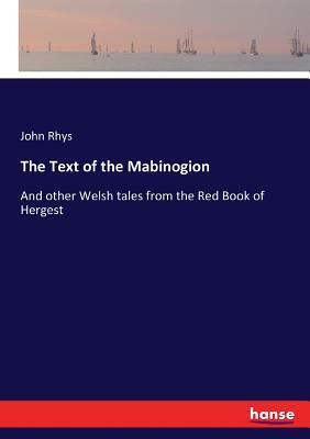 The Text of the Mabinogion: And other Welsh tales from the Red Book of Hergest by John Rhys