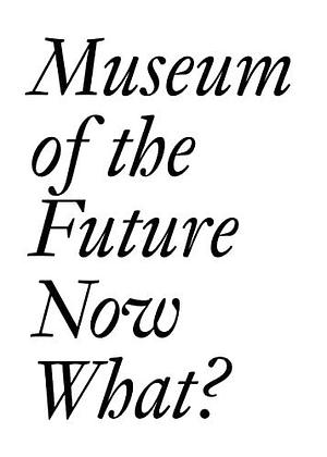 Museum of the Future: Now What? by Dora Imhof, Cristina Bechtler