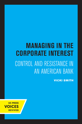 Managing in the Corporate Interest: Control and Resistance in an American Bank by Vicki Smith