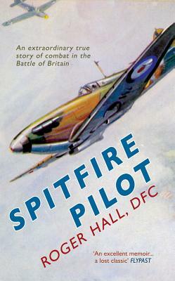 Spitfire Pilot: An Extraordinary True Story of Combat in the Battle of Britain by Roger Hall