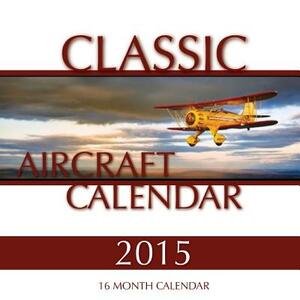 Classic Aircraft Calendar 2015: 16 Month Calendar by James Bates