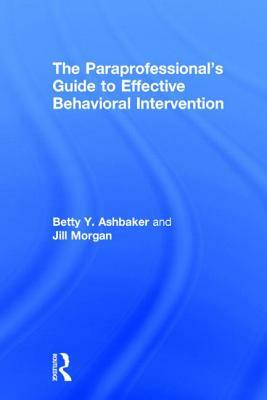 The Paraprofessional's Guide to Effective Behavioral Intervention by Betty Y. Ashbaker, Jill Morgan