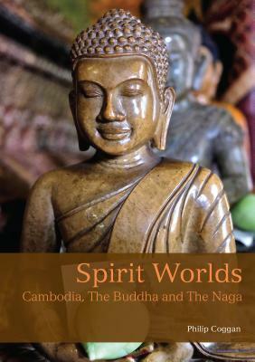 Spirit Worlds: Cambodia, the Buddha and the Naga by Philip Coggan