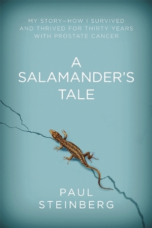 A Salamander's Tale: My Story of Regeneration?Surviving 30 Years with Prostate Cancer by Paul Steinberg